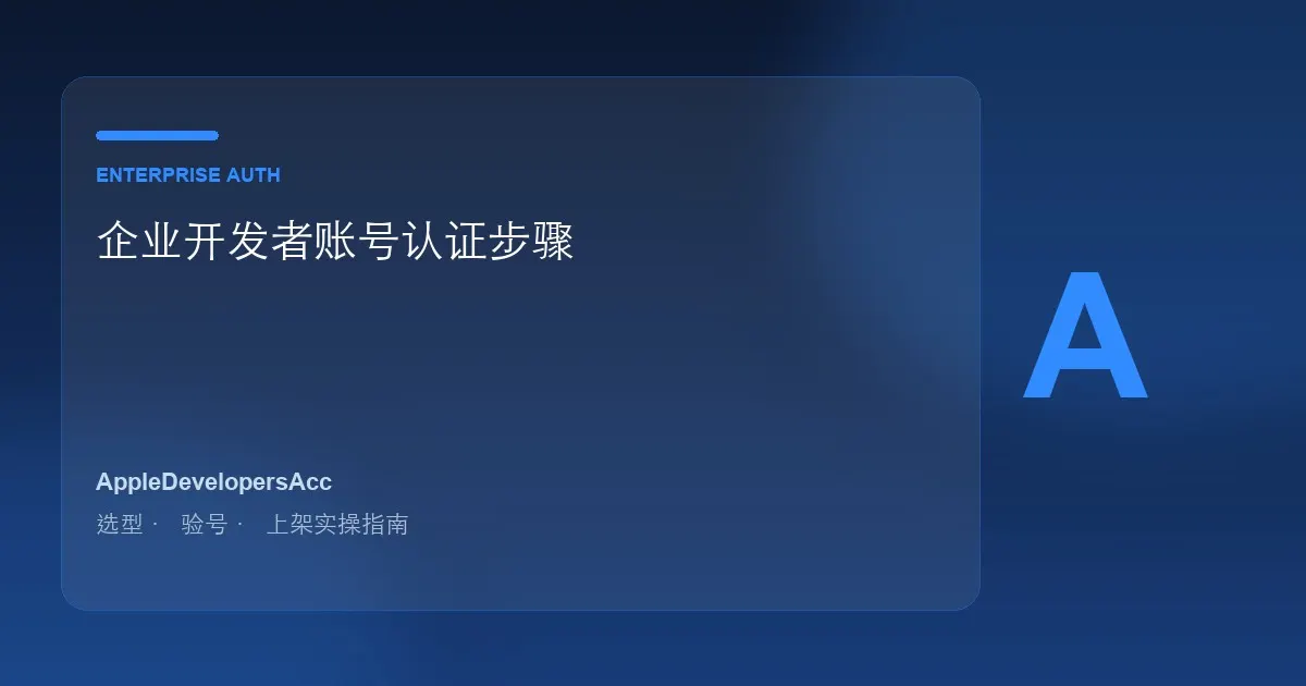 企业开发者账号认证步骤：从申请到审核通过完整指南