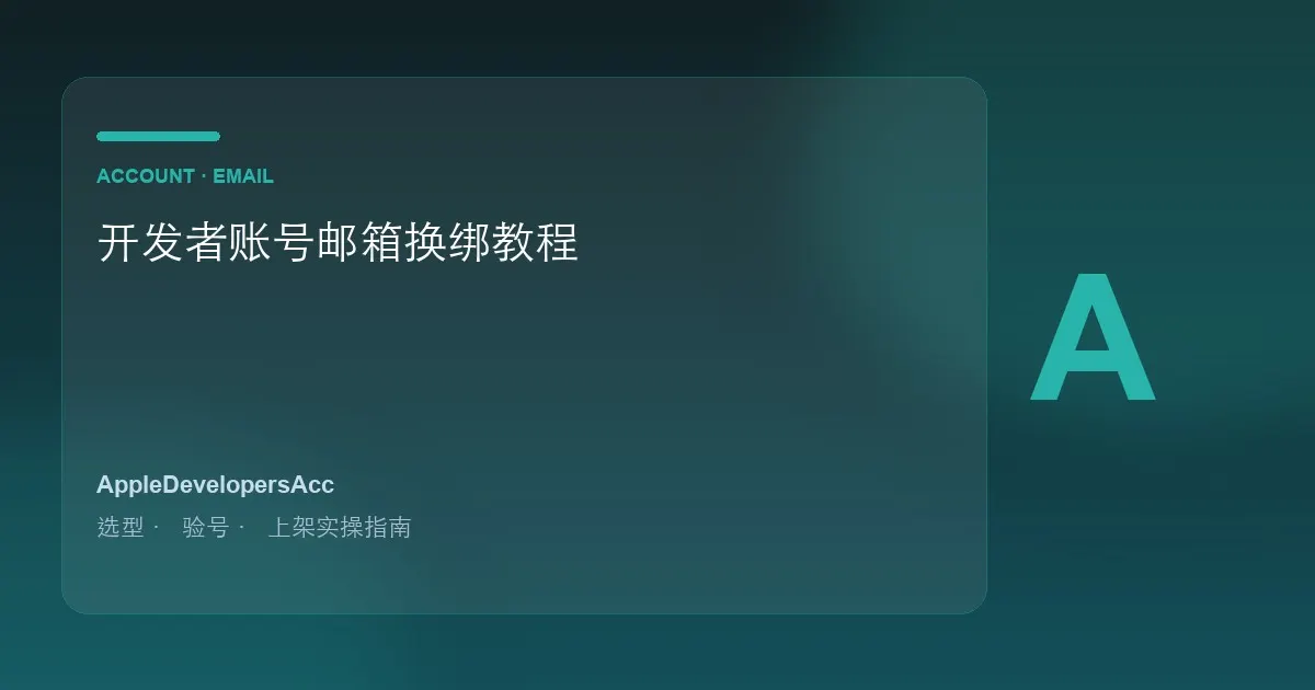 如何更换苹果开发者账号关联邮箱｜完整换绑验证教程