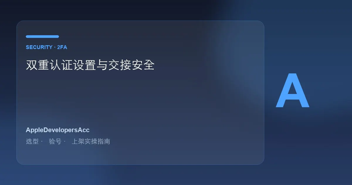 苹果开发者账号双重认证设置教程｜账号安全与交接必做项